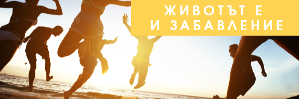 Животът е и забавление ;)